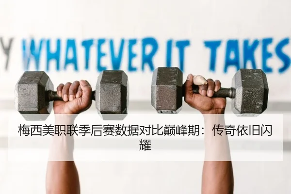 梅西美职联季后赛数据对比巅峰期：传奇依旧闪耀